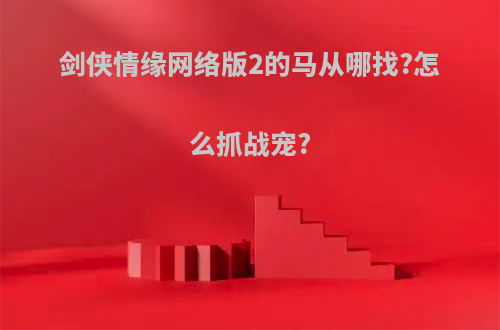 剑侠情缘网络版2的马从哪找?怎么抓战宠?