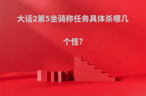 大话2第5坐骑称任务具体杀哪几个怪?