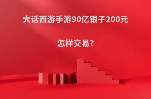 大话西游手游90亿银子200元怎样交易?