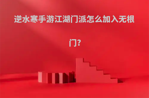 逆水寒手游江湖门派怎么加入无根门?