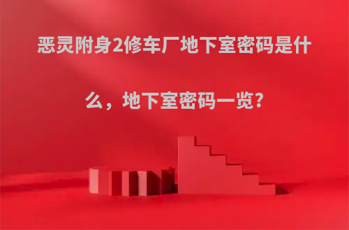 恶灵附身2修车厂地下室密码是什么，地下室密码一览?
