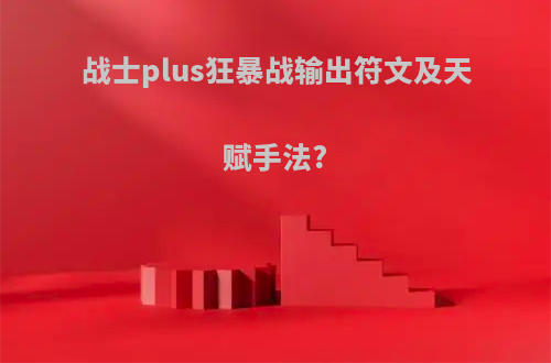 战士plus狂暴战输出符文及天赋手法?
