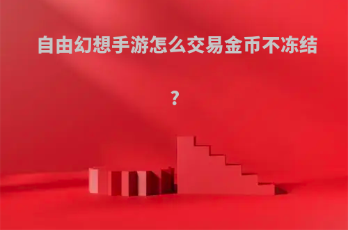 自由幻想手游怎么交易金币不冻结?