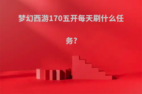 梦幻西游170五开每天刷什么任务?