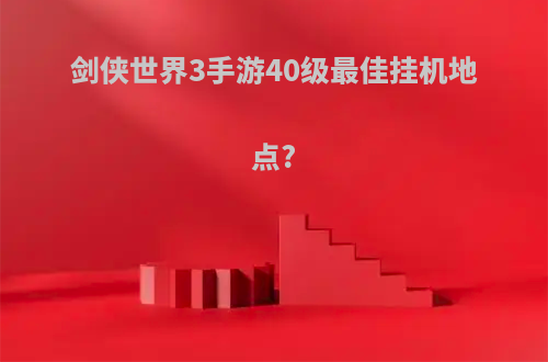 剑侠世界3手游40级最佳挂机地点?