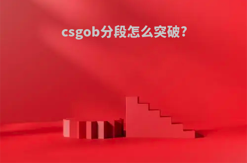 csgob分段怎么突破?