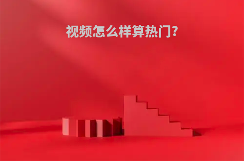 视频怎么样算热门?