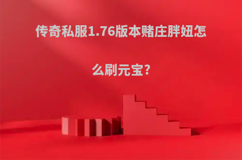 传奇私服1.76版本赌庄胖妞怎么刷元宝?