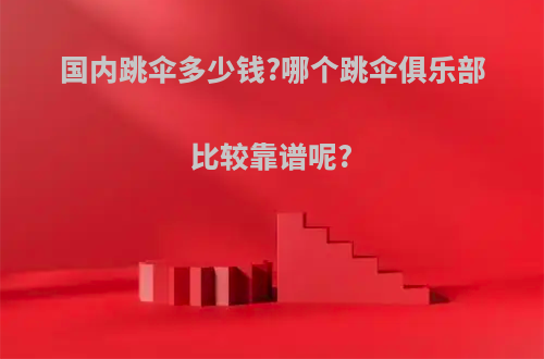 国内跳伞多少钱?哪个跳伞俱乐部比较靠谱呢?