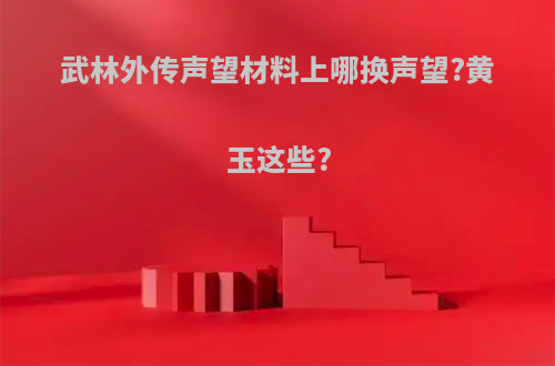武林外传声望材料上哪换声望?黄玉这些?