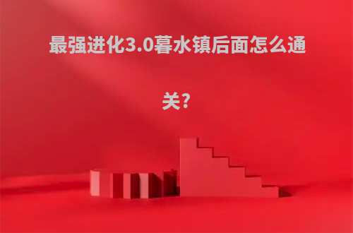 最强进化3.0暮水镇后面怎么通关?
