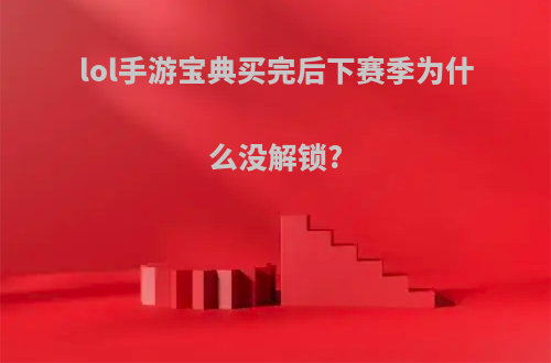 lol手游宝典买完后下赛季为什么没解锁?