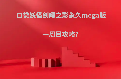 口袋妖怪刽曜之影永久mega版一周目攻略?