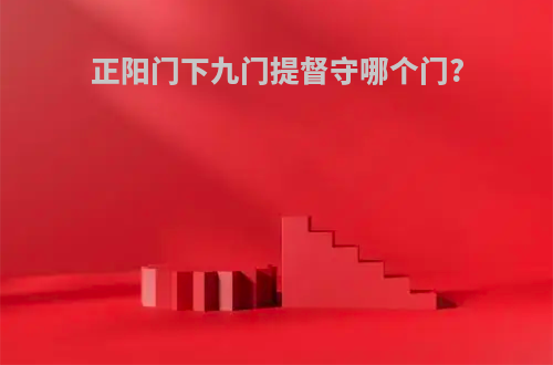 正阳门下九门提督守哪个门?
