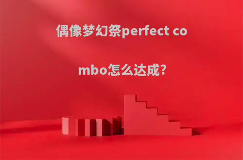 偶像梦幻祭perfect combo怎么达成?