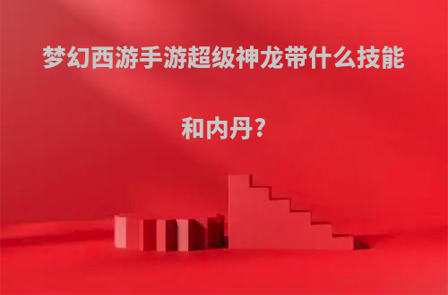 梦幻西游手游超级神龙带什么技能和内丹?
