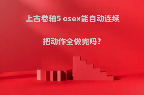 上古卷轴5 osex能自动连续把动作全做完吗?