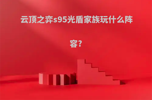 云顶之弈s95光盾家族玩什么阵容?