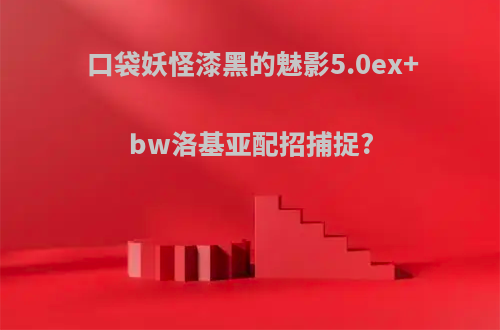 口袋妖怪漆黑的魅影5.0ex+bw洛基亚配招捕捉?
