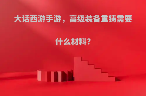 大话西游手游，高级装备重铸需要什么材料?