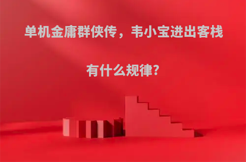 单机金庸群侠传，韦小宝进出客栈有什么规律?