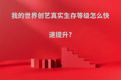 我的世界创艺真实生存等级怎么快速提升?