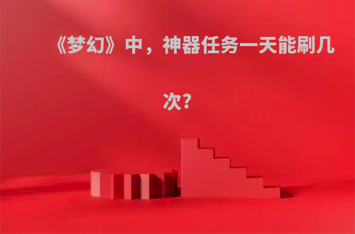 《梦幻》中，神器任务一天能刷几次?