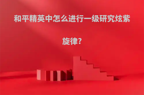 和平精英中怎么进行一级研究炫紫旋律?