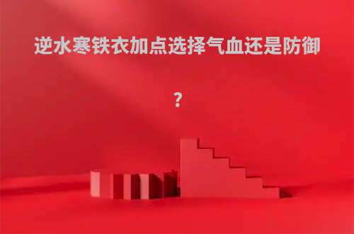 逆水寒铁衣加点选择气血还是防御?