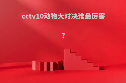cctv10动物大对决谁最厉害?