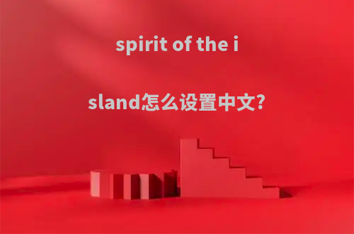 spirit of the island怎么设置中文?