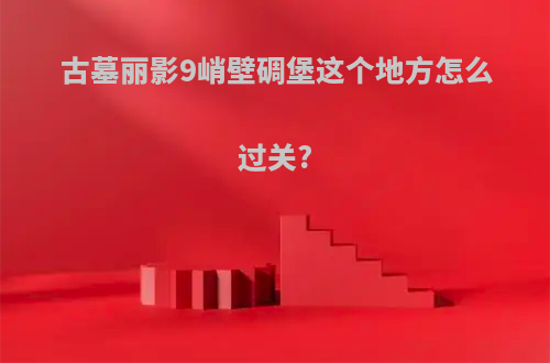古墓丽影9峭壁碉堡这个地方怎么过关?