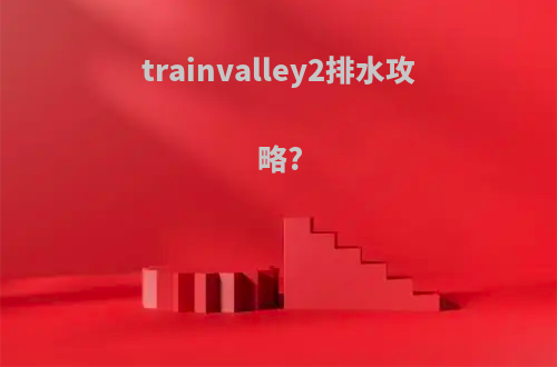 trainvalley2排水攻略?