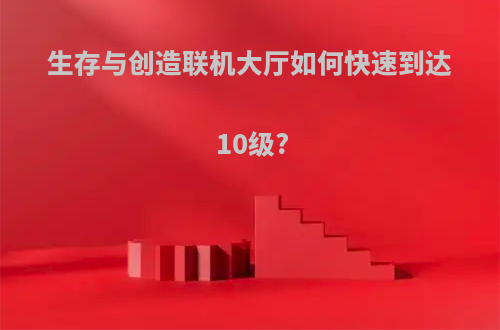 生存与创造联机大厅如何快速到达10级?