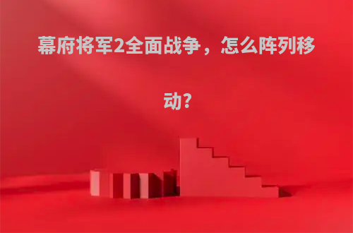 幕府将军2全面战争，怎么阵列移动?