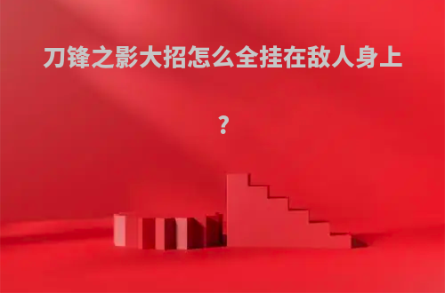 刀锋之影大招怎么全挂在敌人身上?