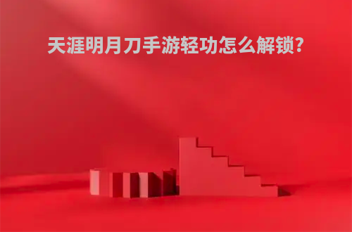 天涯明月刀手游轻功怎么解锁?