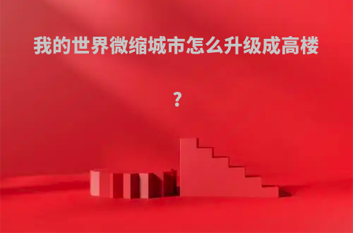 我的世界微缩城市怎么升级成高楼?