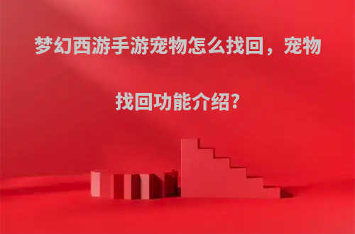 梦幻西游手游宠物怎么找回，宠物找回功能介绍?