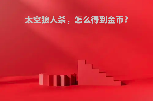 太空狼人杀，怎么得到金币?