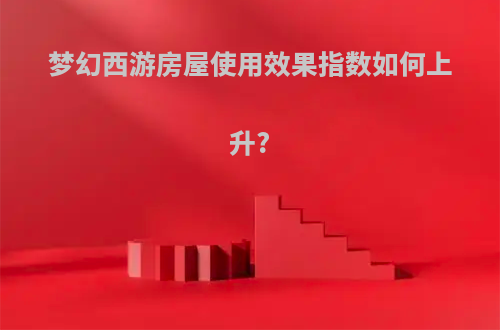 梦幻西游房屋使用效果指数如何上升?