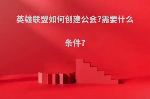 英雄联盟如何创建公会?需要什么条件?