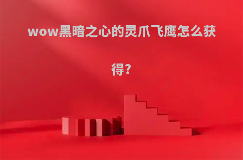 wow黑暗之心的灵爪飞鹰怎么获得?