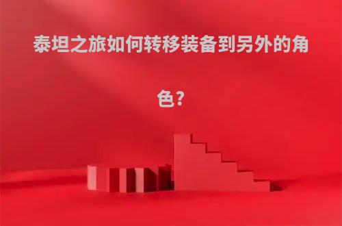 泰坦之旅如何转移装备到另外的角色?