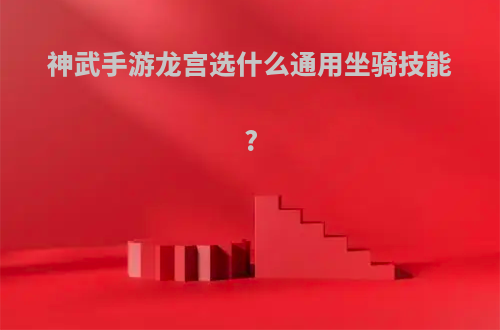 神武手游龙宫选什么通用坐骑技能?