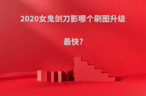 2020女鬼剑刀影哪个刷图升级最快?