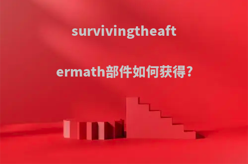 survivingtheaftermath部件如何获得?