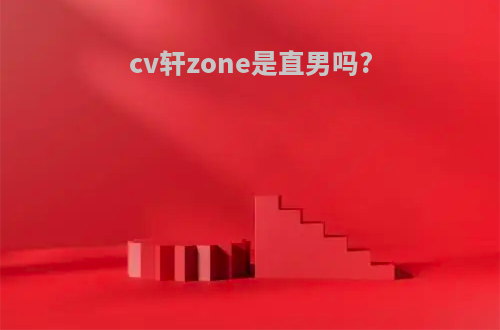 cv轩zone是直男吗?