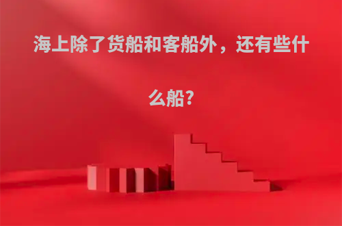 海上除了货船和客船外，还有些什么船?