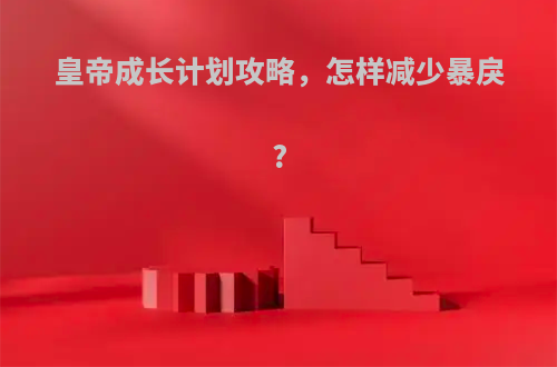 皇帝成长计划攻略，怎样减少暴戾?